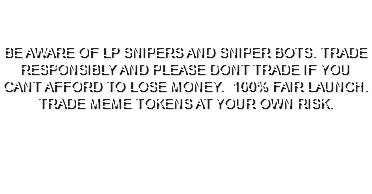 &nbsp;BE AWARE OF LP SNIPERS AND SNIPER BOTS. TRADE RESPONSIBLY AND PLEASE DONT TRADE IF YOU CANT AFFORD TO LOSE MONEY. 100% FAIR LAUNCH. TRADE MEME TOKENS AT YOUR OWN RISK. 
